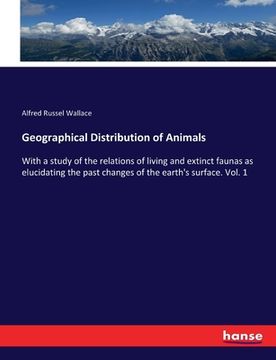 portada Geographical Distribution of Animals: With a study of the relations of living and extinct faunas as elucidating the past changes of the earth's surfac