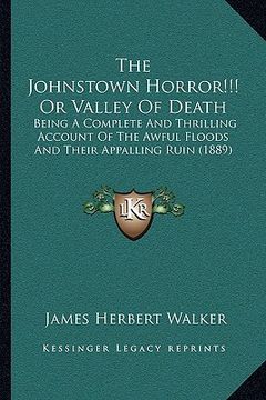 portada the johnstown horror!!! or valley of death: being a complete and thrilling account of the awful floods and their appalling ruin (1889) (en Inglés)