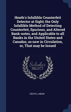 portada Heath's Infallible Counterfeit Detector at Sight; the Only Infallible Method of Detecting Counterfeit, Spurious, and Altered Bank-notes, and Applicabl (en Inglés)