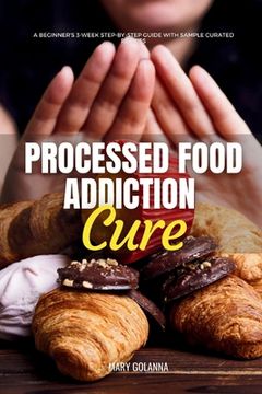 portada Processed Food Addiction Cure: A Beginner's 3-Week Step-by-Step Guide with Sample Curated Recipes (in English)