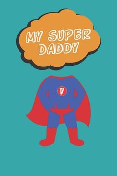 portada My Super Daddy: Dad you are my hero! The Perfect Gift for a father. An amazing alternative to a card. (en Inglés)