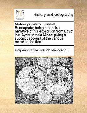 portada military journal of general buonaparte; being a concise narrative of his expedition from egypt into syria, in asia minor: giving a succinct account of (en Inglés)