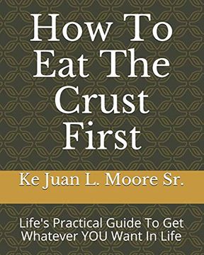 portada How to eat the Crust First: Life's Practical Guide to get Whatever you Want in Life (en Inglés)