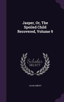 portada Jasper, Or, The Spoiled Child Recovered, Volume 9