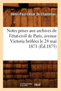 portada Notes Prises Aux Archives de l'État-Civil de Paris, Avenue Victoria Brûlées Le 24 Mai 1871 (Éd.1875) (en Francés)