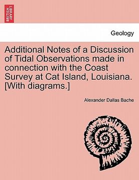 portada additional notes of a discussion of tidal observations made in connection with the coast survey at cat island, louisiana. [with diagrams.] (en Inglés)