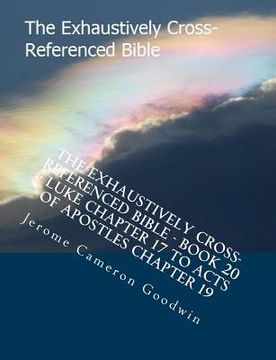 portada The Exhaustively Cross-Referenced Bible - Book 20 - Luke Chapter 17 To Acts Of Apostles Chapter 19: The Exhaustively Cross-Referenced Bible Series (en Inglés)