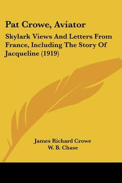 portada pat crowe, aviator: skylark views and letters from france, including the story of jacqueline (1919) (en Inglés)