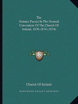 portada the statutes passed in the general convention of the church of ireland, 1870-1874 (1874) (en Inglés)