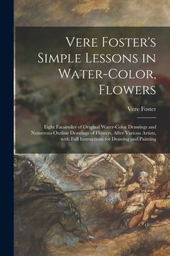 portada Vere Foster's Simple Lessons in Water-color, Flowers: Eight Facsimiles of Original Water-color Drawings and Numerous Outline Drawings of Flowers, Afte (en Inglés)