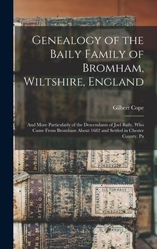 portada Genealogy of the Baily Family of Bromham, Wiltshire, England: And More Particularly of the Descendants of Joel Baily, Who Came From Bromham About 1682 (en Inglés)