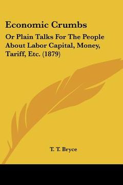 portada economic crumbs: or plain talks for the people about labor capital, money, tariff, etc. (1879) (en Inglés)