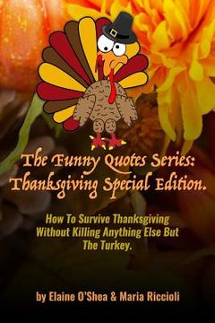 portada The Funny Quotes Series: Thanksgiving Special Edition.: How to Survive Thanksgiving Without Killing Anything Else But the Turkey.