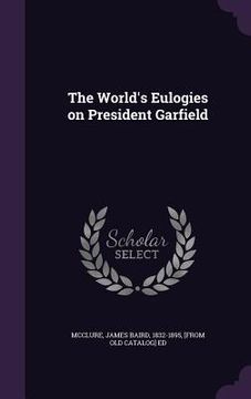 portada The World's Eulogies on President Garfield (in English)