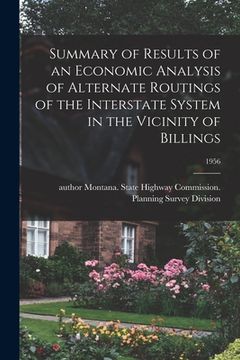 portada Summary of Results of an Economic Analysis of Alternate Routings of the Interstate System in the Vicinity of Billings; 1956 (en Inglés)