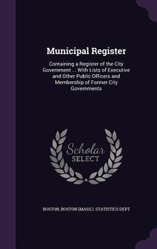 portada Municipal Register: Containing a Register of the City Government ... With Lists of Executive and Other Public Officers and Membership of F (en Inglés)