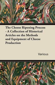 portada the cheese ripening process - a collection of historical articles on the methods and equipment of cheese production (in English)