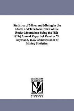 portada statistics of mines and mining in the states and territories west of the rocky mountains; being the [1st-8th] annual report of rossiter w. raymond, u. (en Inglés)