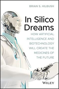 portada In Silico Dreams: How Artificial Intelligence and Biotechnology Will Create the Medicines of the Future 