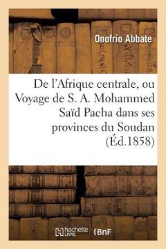 portada de l'Afrique Centrale, Ou Voyage de S. A. Mohammed Saïd Pacha Dans Ses Provinces Du Soudan (en Francés)