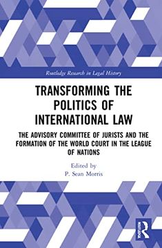 portada Transforming the Politics of International Law: The Advisory Committee of Jurists and the Formation of the World Court in the League of Nations (Routledge Research in Legal History) (in English)