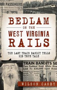 portada Bedlam on the West Virginia Rails: The Last Train Bandit Tells His True Tale (en Inglés)