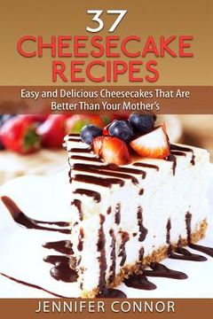 portada 37 Cheesecake Recipes: Easy and Delicious Cheesecakes That Are Better Than Your Mother's (en Inglés)