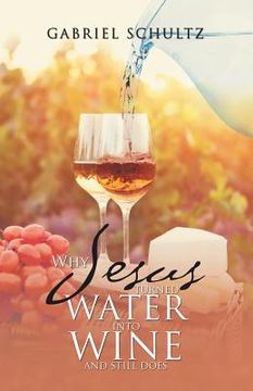 portada Why Jesus Turned Water into Wine and Still Does (en Inglés)
