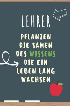 portada Lehrer Pflanzen Die Samen Des Wissens Die Ein Leben Lang Wachsen: A5 PUNKTIERT Geschenkidee für Lehrer Erzieher - Abschiedsgeschenk Grundschule - Klas (in German)