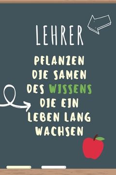 portada Lehrer Pflanzen Die Samen Des Wissens Die Ein Leben Lang Wachsen: A5 PUNKTIERT Geschenkidee für Lehrer Erzieher - Abschiedsgeschenk Grundschule - Klas (en Alemán)