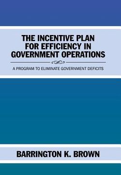 portada The Incentive Plan for Efficiency in Government Operations: A Program to Eliminate Government Deficits (en Inglés)