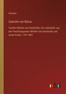 portada Gabriele von Bülow: Tochter Wilhelm von Humdoldts, Ein Lebensbild, aus den Familienpapieren Wilhelm von Humboldts und seiner Kinder, 1791- (in German)