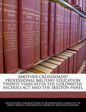 portada another crossroads? professional military education twenty years after the goldwater-nichols act and the skelton panel (en Inglés)