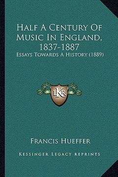 portada half a century of music in england, 1837-1887: essays towards a history (1889) (en Inglés)