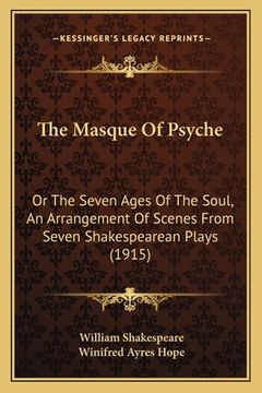 portada The Masque Of Psyche: Or The Seven Ages Of The Soul, An Arrangement Of Scenes From Seven Shakespearean Plays (1915) (en Inglés)