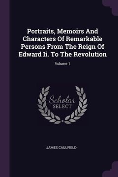 portada Portraits, Memoirs And Characters Of Remarkable Persons From The Reign Of Edward Ii. To The Revolution; Volume 1 (en Inglés)