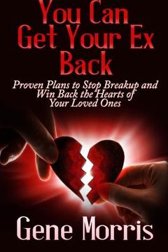 portada You Can Get Your Ex Back: Proven Plans to Stop Breakup and Win Back the Hearts of Your Loved Ones (en Inglés)