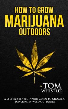 portada How to Grow Marijuana: Outdoors - A Step-by-Step Beginner's Guide to Growing Top-Quality Weed Outdoors (in English)
