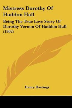 portada mistress dorothy of haddon hall: being the true love story of dorothy vernon of haddon hall (1902) (en Inglés)