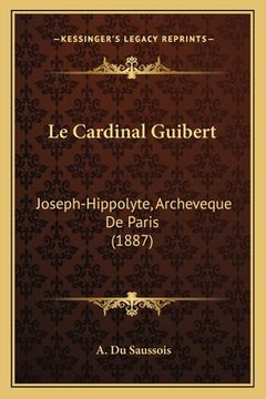 portada Le Cardinal Guibert: Joseph-Hippolyte, Archeveque De Paris (1887) (in French)
