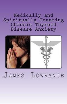 portada Medically and Spiritually Treating Chronic Thyroid Disease Anxiety: Treatment Experiences and Informed Medical Advice from a Christian Perspective (en Inglés)
