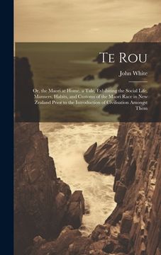 portada Te Rou: Or, the Maori at Home. a Tale, Exhibiting the Social Life, Manners, Habits, and Customs of the Maori Race in New Zeala