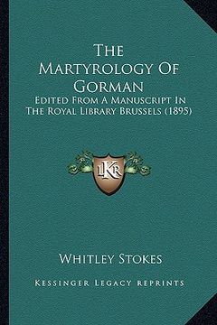 portada the martyrology of gorman the martyrology of gorman: edited from a manuscript in the royal library brussels (1895edited from a manuscript in the royal