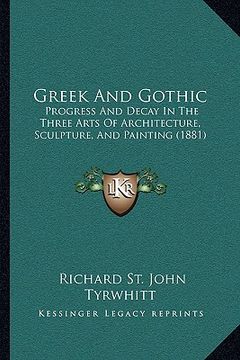 portada greek and gothic: progress and decay in the three arts of architecture, sculpture, and painting (1881)