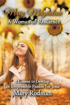 portada Mary Magdalene a Woman of Resilience: 5 Lessons to Develop an Irrepressible Passion for Jesus