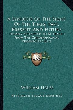portada a synopsis of the signs of the times, past, present, and future: humbly attempted to be traced from the chronological prophecies (1817) (in English)