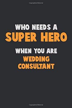 portada Who Need a Super Hero, When you are Wedding Consultant: 6x9 Career Pride 120 Pages Writing Nots (en Inglés)
