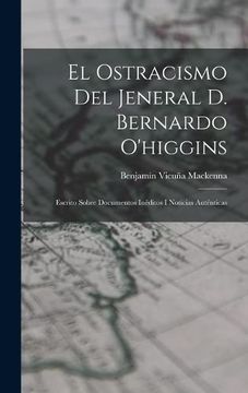 portada El Ostracismo del Jeneral d. Bernardo O'Higgins: Escrito Sobre Documentos Inéditos i Noticias Auténticas