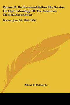 portada papers to be presented before the section on ophthalmology of the american medical association: boston, june 5-8, 1906 (1906) (en Inglés)