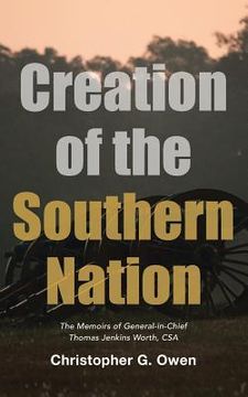 portada Creation of the Southern Nation: The Memoirs of General-in-Chief Thomas Jenkins Worth, CSA (en Inglés)